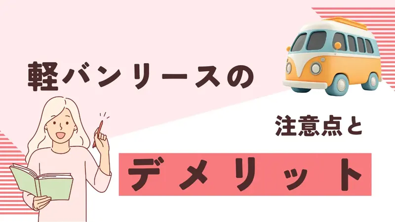 契約前に知っておきたい軽バンリースの注意点とデメリット