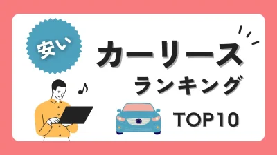 【決定版】安いカーリースランキングTOP10を徹底比較！おすすめ車種やカーローンとの違いもご紹介