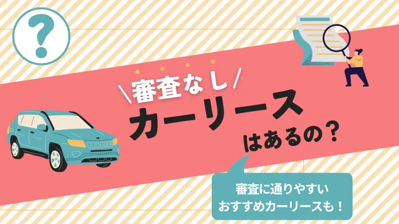 審査なしのカーリースはあるの？審査に通りやすいおすすめ会社6選を紹介