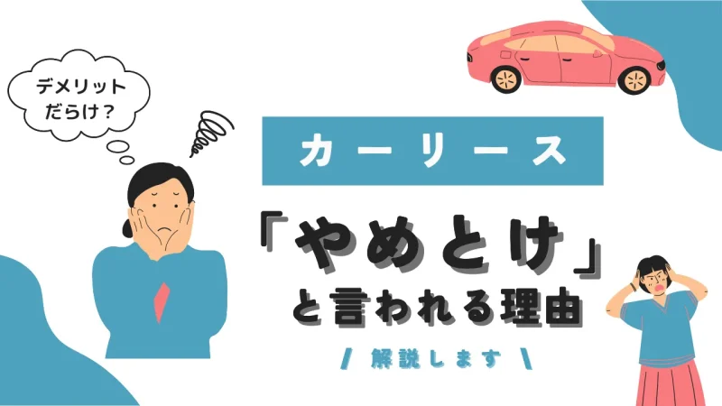 カーリースはデメリットだらけ？「やめとけ」と言われる理由を徹底解剖