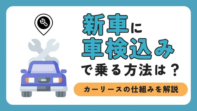 新車に車検込みの料金で乗る方法は？毎月定額になるカーリースの仕組みを解説