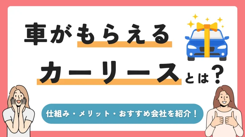 「車がもらえるカーリース」って何?仕組みやメリット、おすすめ会社を解説