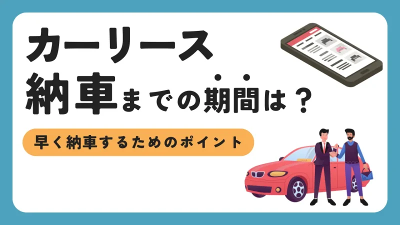 カーリースが納車されるまでの期間は?早く納車するためのコツ・流れを解説