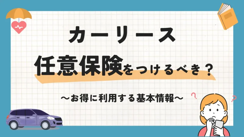 カーリースに任意保険を付けるべき?お得に利用するための基本情報を解説