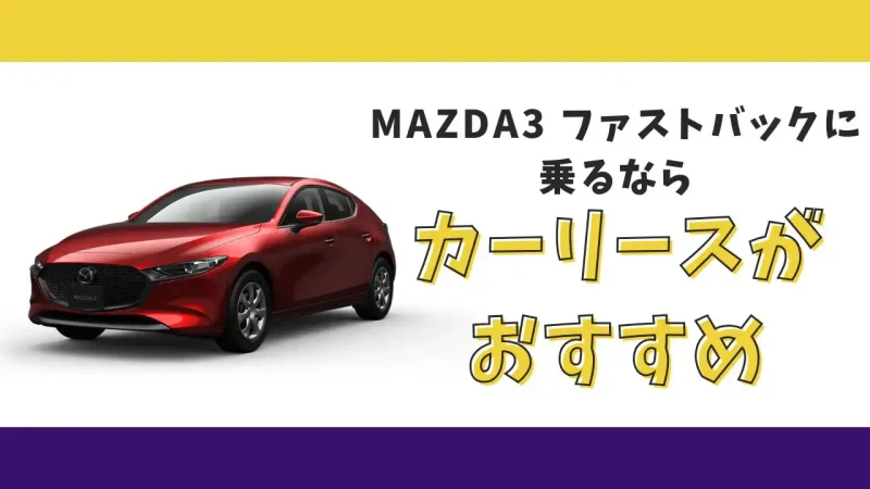【2025年最新】MAZDA3 ファストバックが月々13,200円から乗れる!カーリースがおすすめな理由とデメリットを解説