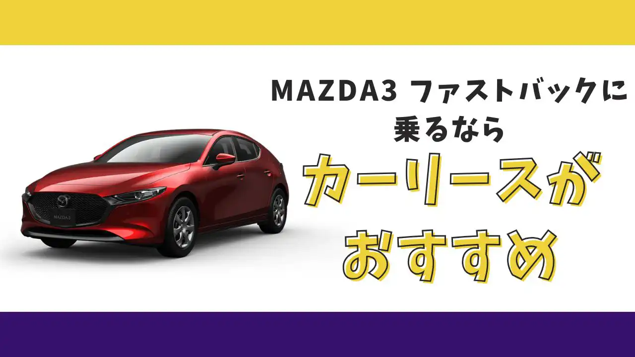 【2025年最新】MAZDA3 ファストバックが月々13,200円から乗れる！カーリースがおすすめな理由とデメリットを解説