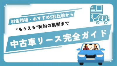 中古車リース完全ガイド 料金相場・おすすめ５社比較から“もらえる”契約の裏側まで