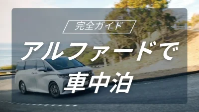 アルファードで叶える快適車中泊キャンプ完全ガイド｜サイズ・シート・積載を徹底解説