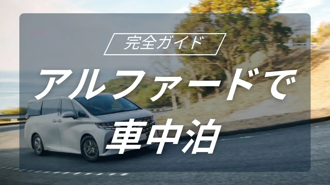 アルファードで叶える快適車中泊キャンプ完全ガイド｜サイズ・シート・積載を徹底解説